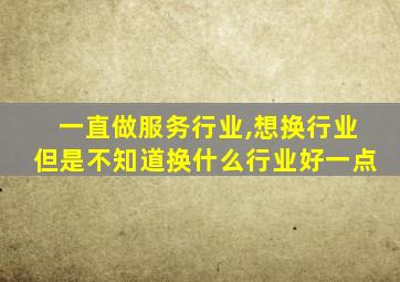 一直做服务行业,想换行业但是不知道换什么行业好一点