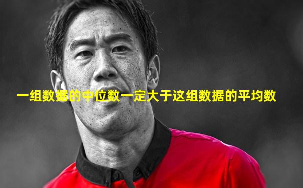 一组数据的中位数一定大于这组数据的平均数