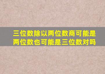 三位数除以两位数商可能是两位数也可能是三位数对吗