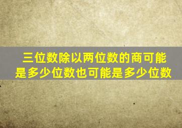 三位数除以两位数的商可能是多少位数也可能是多少位数