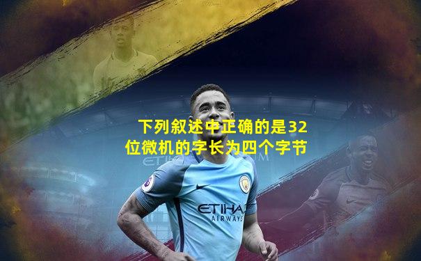 下列叙述中正确的是32位微机的字长为四个字节