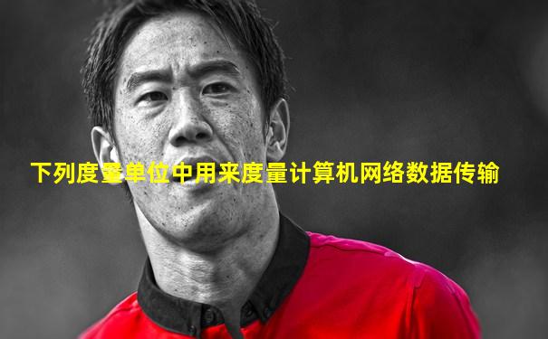 下列度量单位中用来度量计算机网络数据传输
