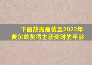 下面数据是截至2022年费尔兹奖得主获奖时的年龄
