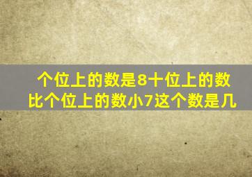 个位上的数是8十位上的数比个位上的数小7这个数是几