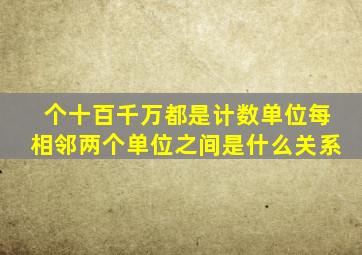 个十百千万都是计数单位每相邻两个单位之间是什么关系