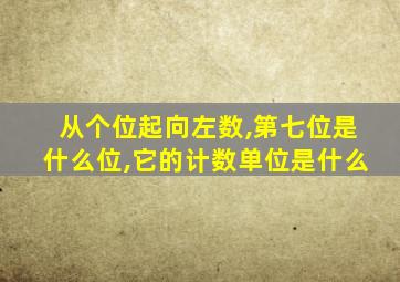 从个位起向左数,第七位是什么位,它的计数单位是什么