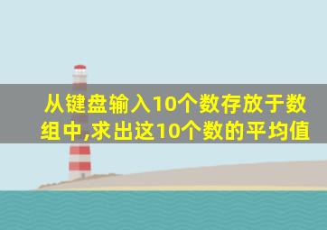 从键盘输入10个数存放于数组中,求出这10个数的平均值