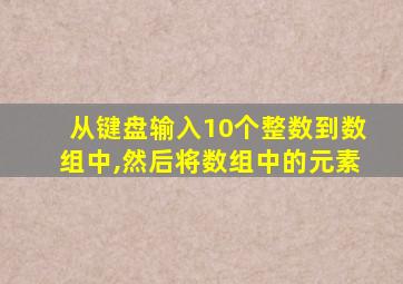 从键盘输入10个整数到数组中,然后将数组中的元素