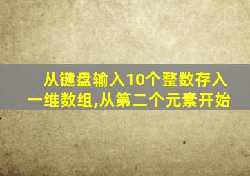 从键盘输入10个整数存入一维数组,从第二个元素开始