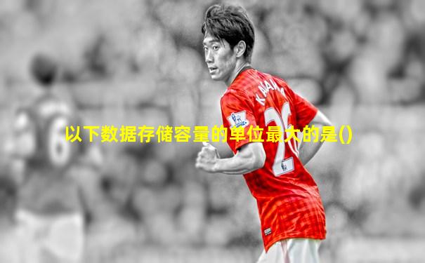 以下数据存储容量的单位最大的是()