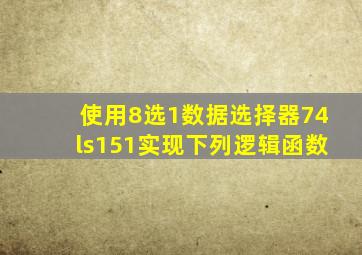 使用8选1数据选择器74ls151实现下列逻辑函数
