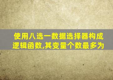 使用八选一数据选择器构成逻辑函数,其变量个数最多为