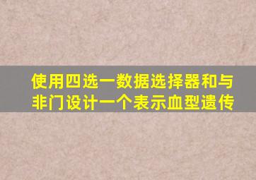 使用四选一数据选择器和与非门设计一个表示血型遗传