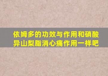 依姆多的功效与作用和硝酸异山梨脂消心痛作用一样吧