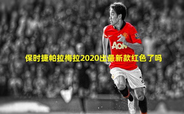 保时捷帕拉梅拉2020出最新款红色了吗