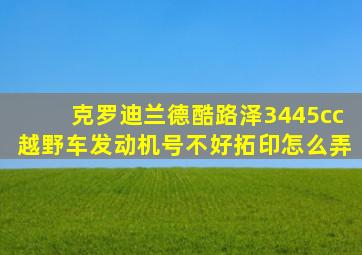 克罗迪兰德酷路泽3445cc越野车发动机号不好拓印怎么弄