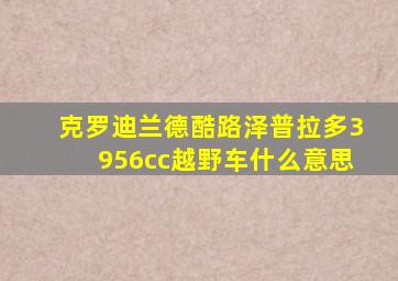 克罗迪兰德酷路泽普拉多3956cc越野车什么意思