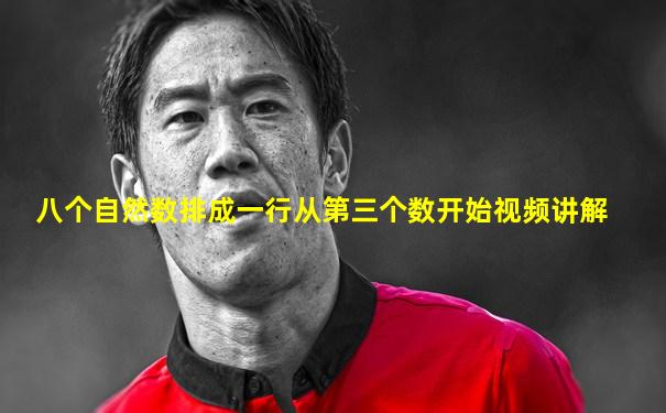 八个自然数排成一行从第三个数开始视频讲解