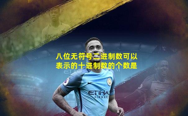 八位无符号二进制数可以表示的十进制数的个数是