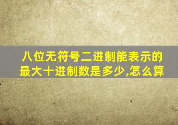 八位无符号二进制能表示的最大十进制数是多少,怎么算