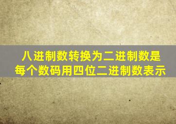 八进制数转换为二进制数是每个数码用四位二进制数表示