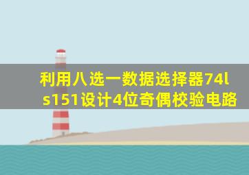 利用八选一数据选择器74ls151设计4位奇偶校验电路