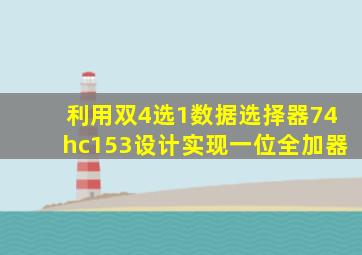 利用双4选1数据选择器74hc153设计实现一位全加器