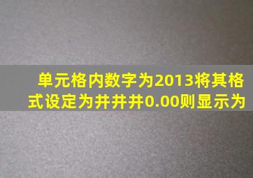 单元格内数字为2013将其格式设定为井井井0.00则显示为