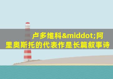 卢多维科·阿里奥斯托的代表作是长篇叙事诗