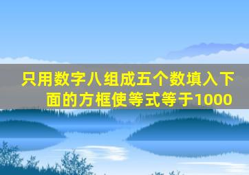 只用数字八组成五个数填入下面的方框使等式等于1000