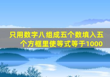 只用数字八组成五个数填入五个方框里使等式等于1000