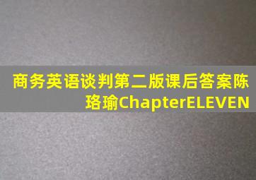 商务英语谈判第二版课后答案陈珞瑜ChapterELEVEN