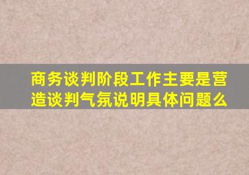 商务谈判阶段工作主要是营造谈判气氛说明具体问题么