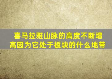 喜马拉雅山脉的高度不断增高因为它处于板块的什么地带