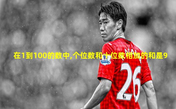 在1到100的数中,个位数和十位数相加的和是9