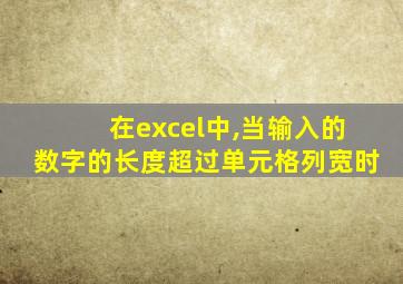 在excel中,当输入的数字的长度超过单元格列宽时