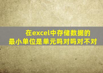 在excel中存储数据的最小单位是单元吗对吗对不对