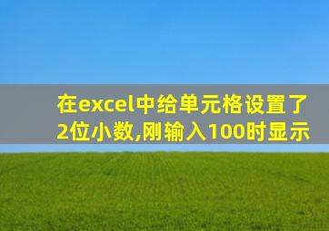 在excel中给单元格设置了2位小数,刚输入100时显示