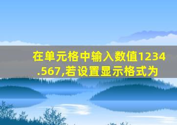 在单元格中输入数值1234.567,若设置显示格式为