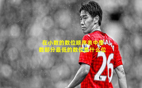 在小数的数位顺序表中整数部分最低的数位是什么位