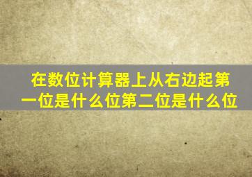 在数位计算器上从右边起第一位是什么位第二位是什么位