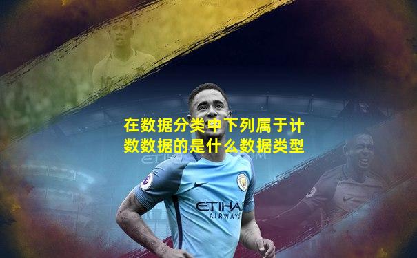在数据分类中下列属于计数数据的是什么数据类型