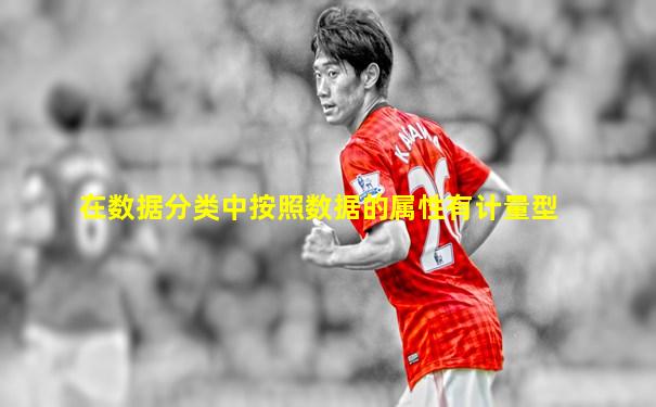 在数据分类中按照数据的属性有计量型