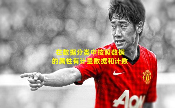 在数据分类中按照数据的属性有计量数据和计数