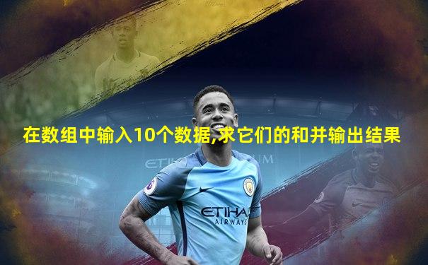 在数组中输入10个数据,求它们的和并输出结果