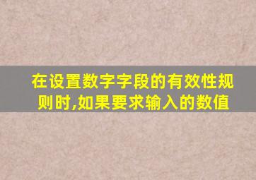 在设置数字字段的有效性规则时,如果要求输入的数值