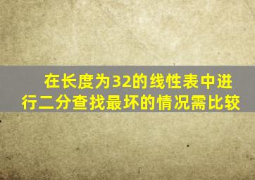 在长度为32的线性表中进行二分查找最坏的情况需比较