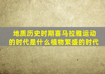 地质历史时期喜马拉雅运动的时代是什么植物繁盛的时代
