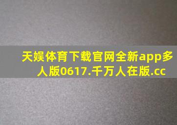 天娱体育下载官网全新app多人版0617.千万人在版.cc