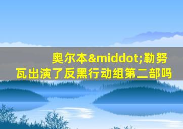 奥尔本·勒努瓦出演了反黑行动组第二部吗